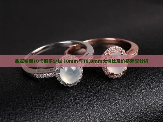 翡翠蛋面10卡值多少钱 10mm与10.8mm大性比及价格差异分析