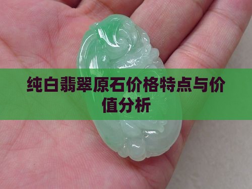 纯白翡翠原石价格特点与价值分析