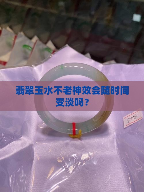 翡翠玉水不老神效会随时间变淡吗？