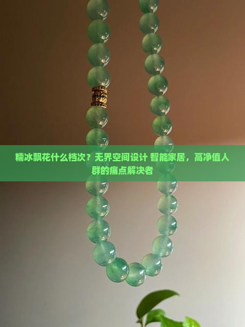 糯冰飘花什么档次？无界空间设计+智能家居，高净值人群的痛点解决者