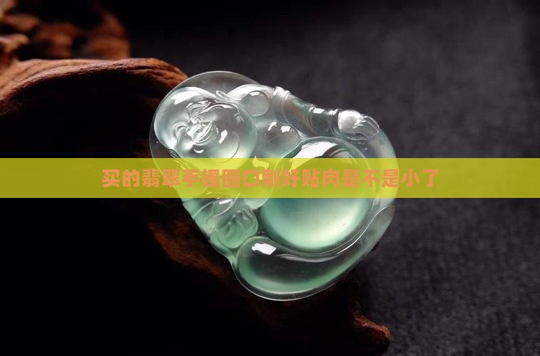买的翡翠手镯圈口刚好贴肉是不是小了