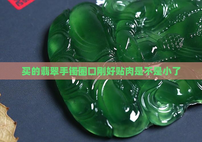 买的翡翠手镯圈口刚好贴肉是不是小了