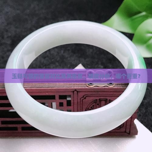 玉髓与银的重量对比及其密度、硬度分析，哪个更重？