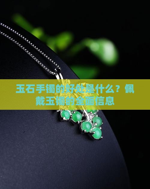 玉石手镯的好处是什么？佩戴玉镯的全面信息