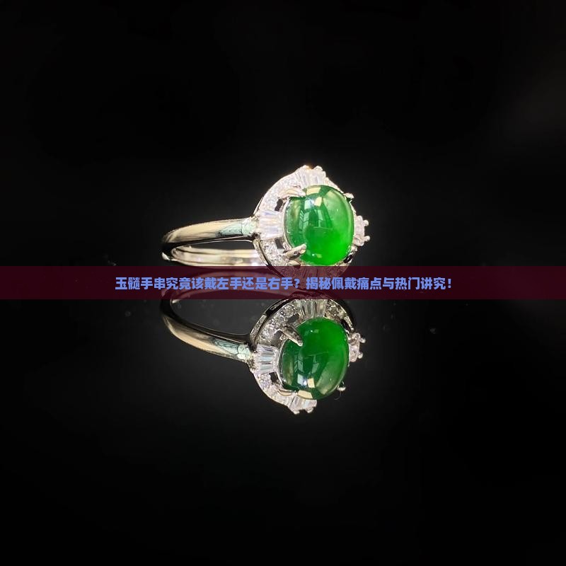 玉髓手串究竟该戴左手还是右手？揭秘佩戴痛点与热门讲究！