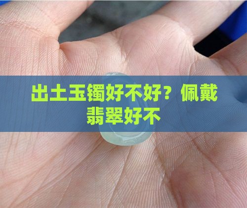 出土玉镯好不好？佩戴翡翠好不