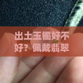 出土玉镯好不好？佩戴翡翠好不