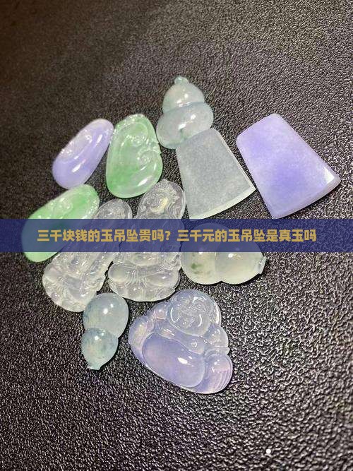 三千块钱的玉吊坠贵吗？三千元的玉吊坠是真玉吗