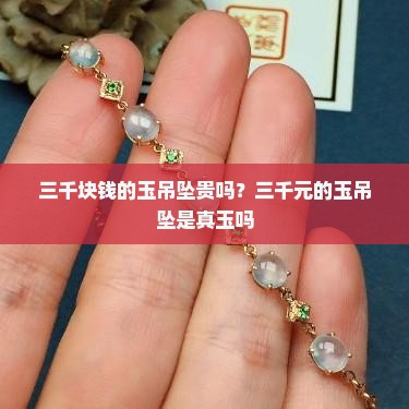 三千块钱的玉吊坠贵吗？三千元的玉吊坠是真玉吗