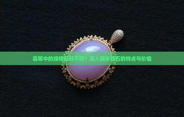 翡翠中的绿辉石好不好？深入解析辉石的特点与价值