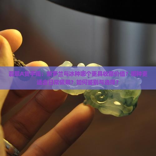翡翠A货手镯：紫罗兰与冰种哪个更具收藏价值？哪种更适合日常佩戴？如何鉴别与选择？