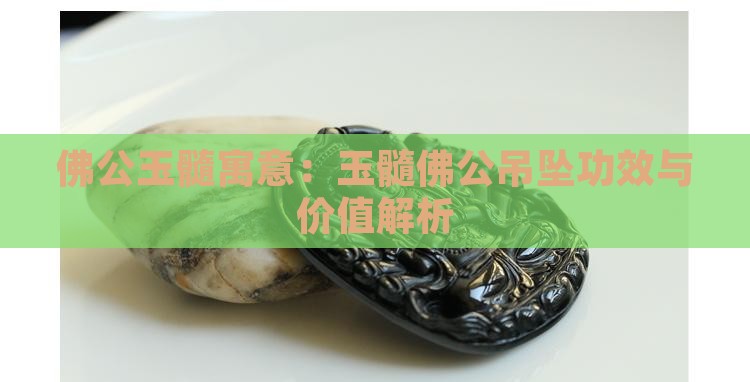 佛公玉髓寓意：玉髓佛公吊坠功效与价值解析