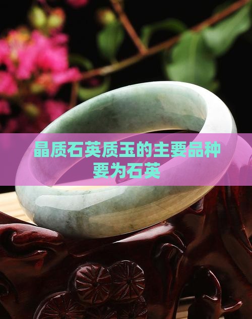 晶质石英质玉的主要品种要为石英