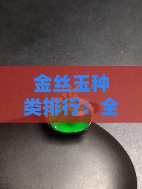 金丝玉种类排行：全面解析各类别特点