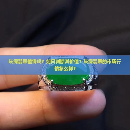 灰绿翡翠值钱吗？如何判断其价值？灰绿翡翠的市场行情怎么样？