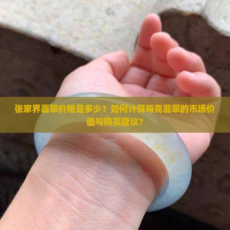 张家界翡翠价格是多少？如何计算每克翡翠的市场价值与购买建议？