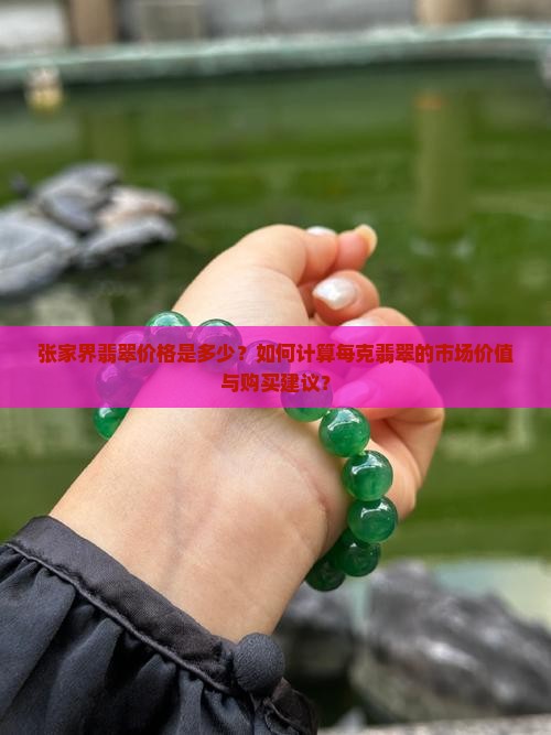 张家界翡翠价格是多少？如何计算每克翡翠的市场价值与购买建议？