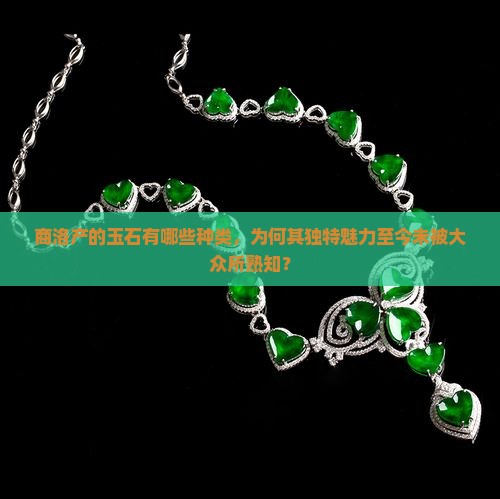 商洛产的玉石有哪些种类，为何其独特魅力至今未被大众所熟知？