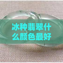 冰种翡翠什么颜色最好？