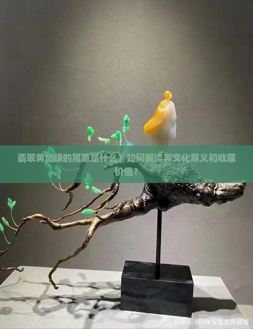 翡翠黄加绿的寓意是什么？如何解读其文化意义和收藏价值？