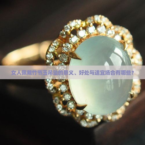女人佩戴竹节玉吊坠的意义、好处与适宜场合有哪些？