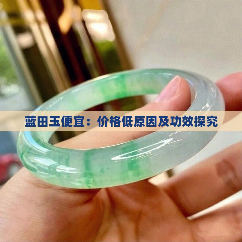 蓝田玉便宜：价格低原因及功效探究