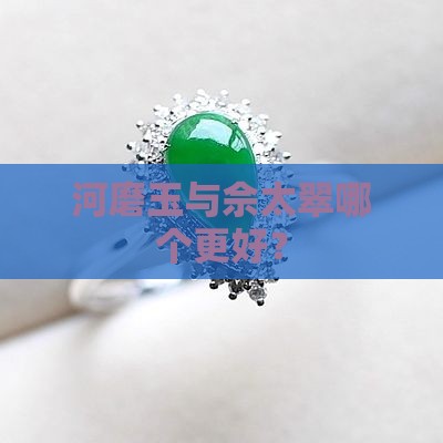 河磨玉与佘太翠哪个更好？