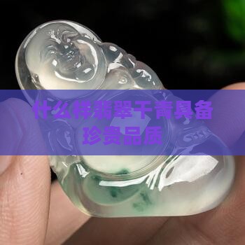 什么样翡翠干青具备珍贵品质