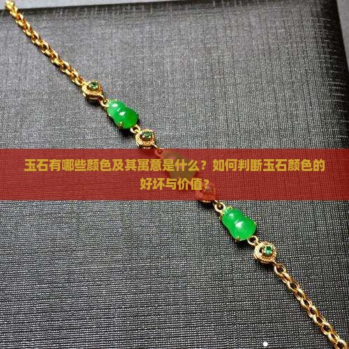 玉石有哪些颜色及其寓意是什么？如何判断玉石颜色的好坏与价值？