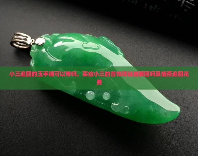 小三追回的玉手镯可以带吗，买给小三的首饰项链能要回吗及能否追回花费