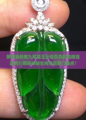 属相兔佩戴九尾狐玉坠是否真的能增强运势？揭秘神秘生肖饰品热门痛点！