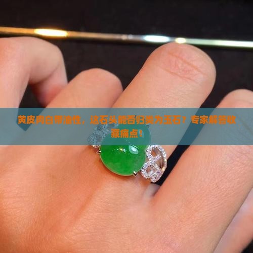 黄皮肉白带油性，这石头能否归类为玉石？专家解答收藏痛点！