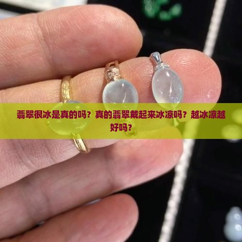 翡翠很冰是真的吗？真的翡翠戴起来冰凉吗？越冰凉越好吗？