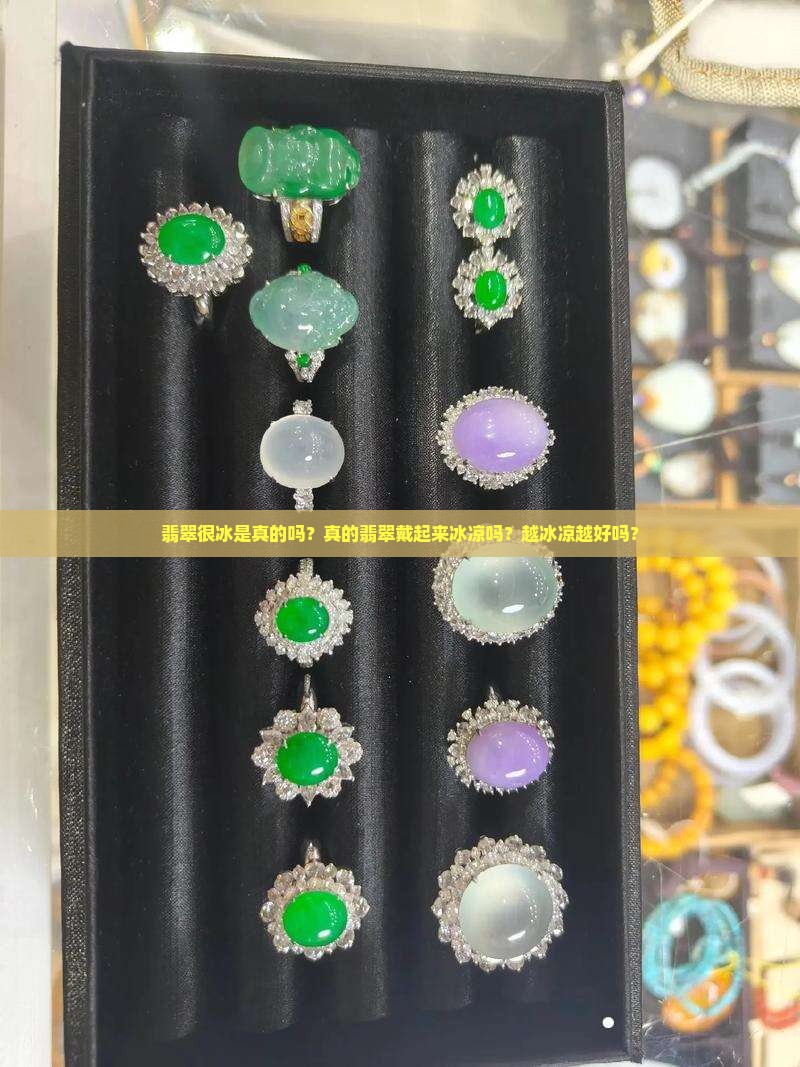 翡翠很冰是真的吗？真的翡翠戴起来冰凉吗？越冰凉越好吗？