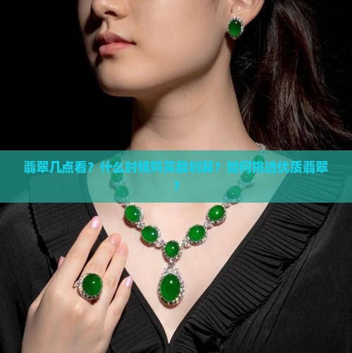 翡翠几点看？什么时候购买最划算？如何挑选优质翡翠？