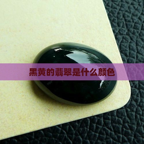 黑黄的翡翠是什么颜色