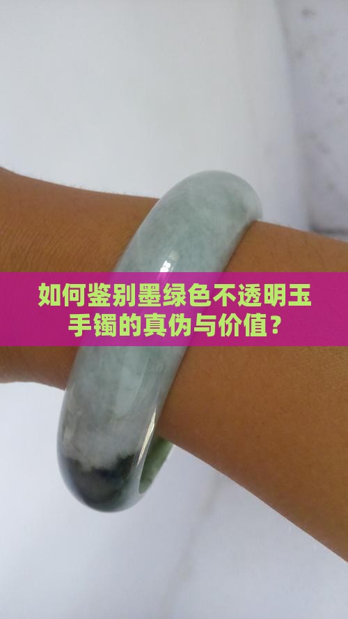 如何鉴别墨绿色不透明玉手镯的真伪与价值？