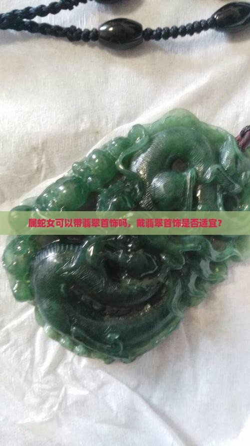 属蛇女可以带翡翠首饰吗，戴翡翠首饰是否适宜？
