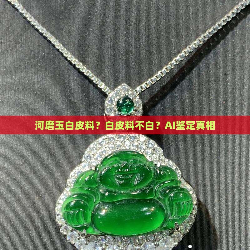 河磨玉白皮料？白皮料不白？AI鉴定真相