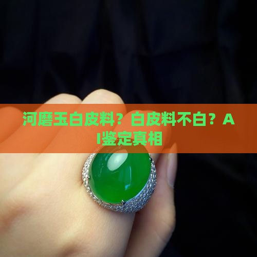 河磨玉白皮料？白皮料不白？AI鉴定真相