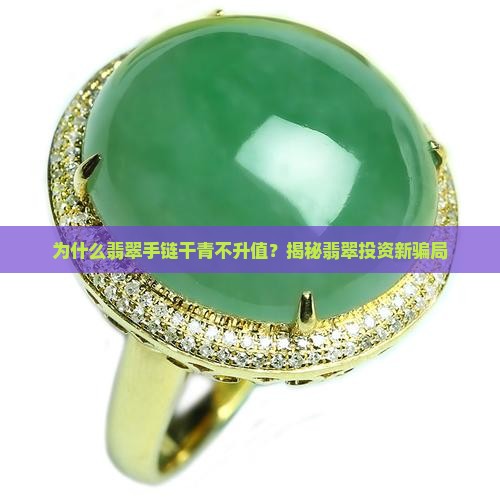 为什么翡翠手链干青不升值？揭秘翡翠投资新骗局