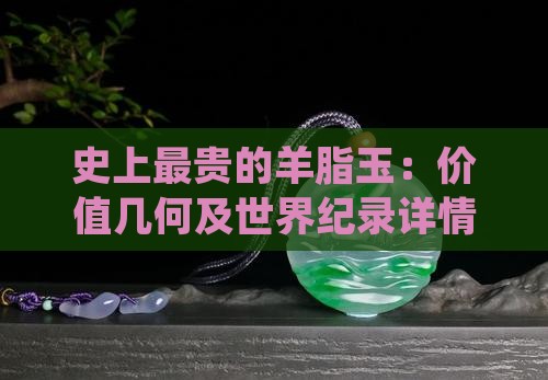 史上最贵的羊脂玉：价值几何及世界纪录详情