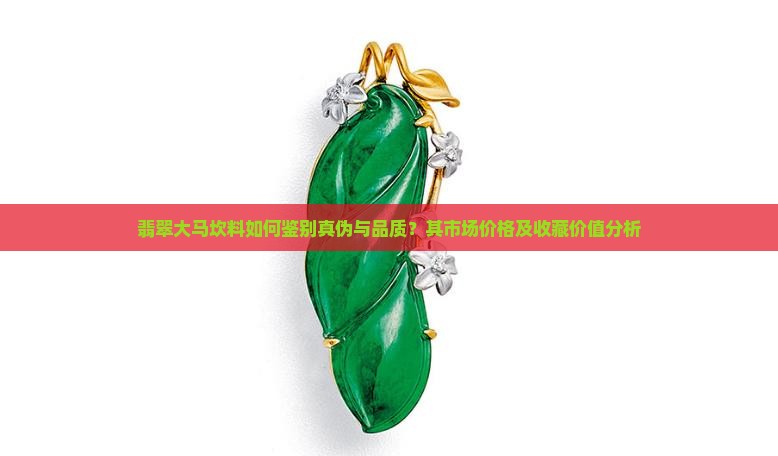 翡翠大马坎料如何鉴别真伪与品质?其市场价格及收藏价值分析 翡翠大马坎料如何鉴别真伪与品质?其市场价格及收藏价值分析