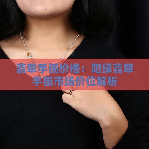 翡翠手镯价格：阳绿翡翠手镯市场价位解析