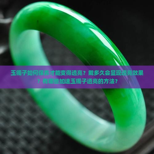 玉镯子如何保养才能变得透亮？戴多久会显现透亮效果？有哪些加速玉镯子透亮的方法？