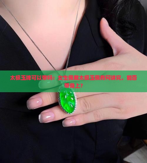 太极玉牌可以带吗：女生佩戴太极玉佩有何讲究，能否带身上？