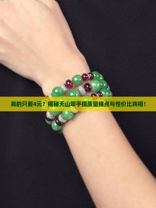 真的只要4元？揭秘天山翠手镯质量痛点与性价比真相！