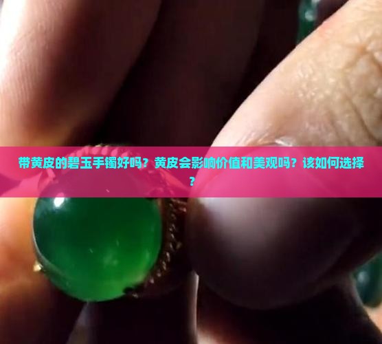 带黄皮的碧玉手镯好吗？黄皮会影响价值和美观吗？该如何选择？