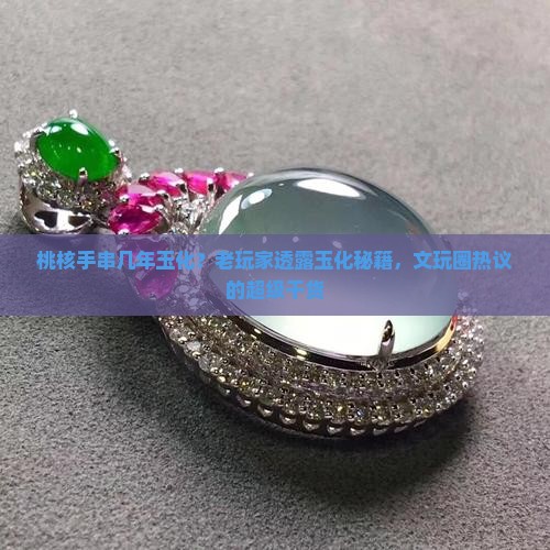 桃核手串几年玉化？老玩家透露玉化秘籍，文玩圈热议的超级干货