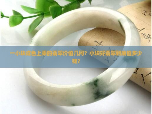 一小块成色上乘的翡翠价值几何？小块好翡翠到底值多少钱？